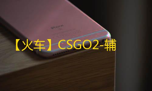 【火车】CSGO2-辅助