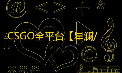 CSGO全平台【星澜/单梓喵/支持全平台】辅助